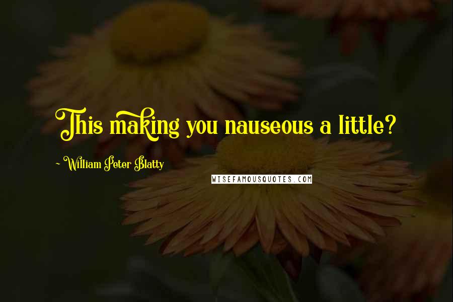 William Peter Blatty quotes: This making you nauseous a little?