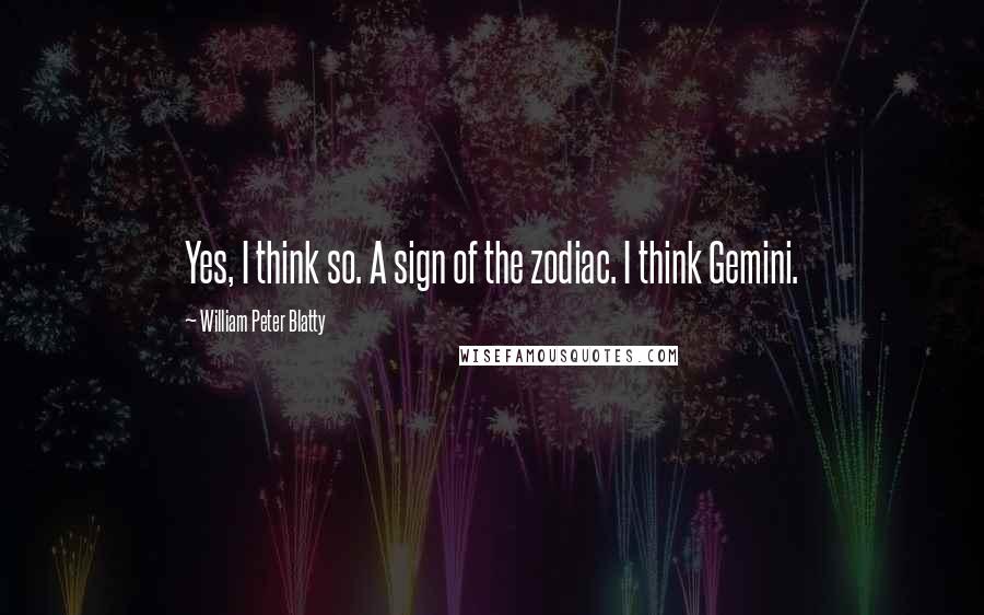 William Peter Blatty quotes: Yes, I think so. A sign of the zodiac. I think Gemini.