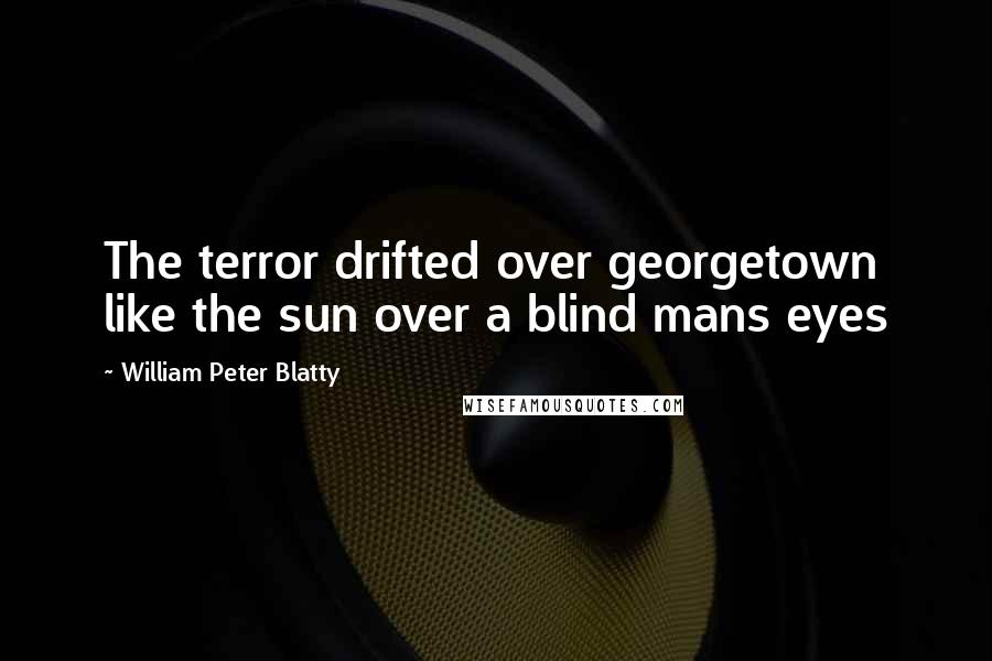 William Peter Blatty quotes: The terror drifted over georgetown like the sun over a blind mans eyes