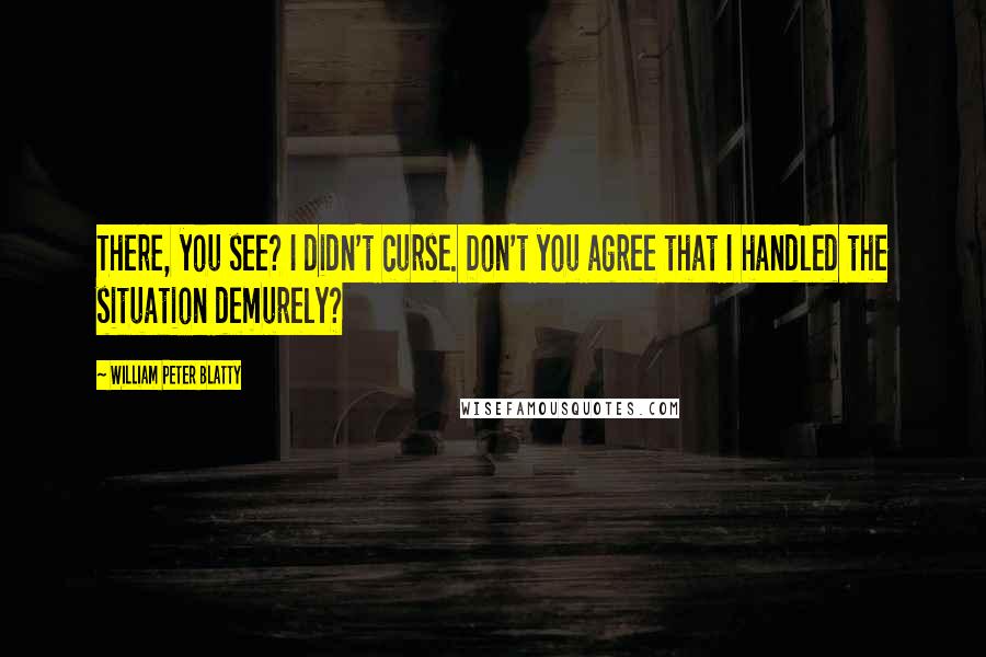 William Peter Blatty quotes: There, you see? I didn't curse. Don't you agree that I handled the situation demurely?