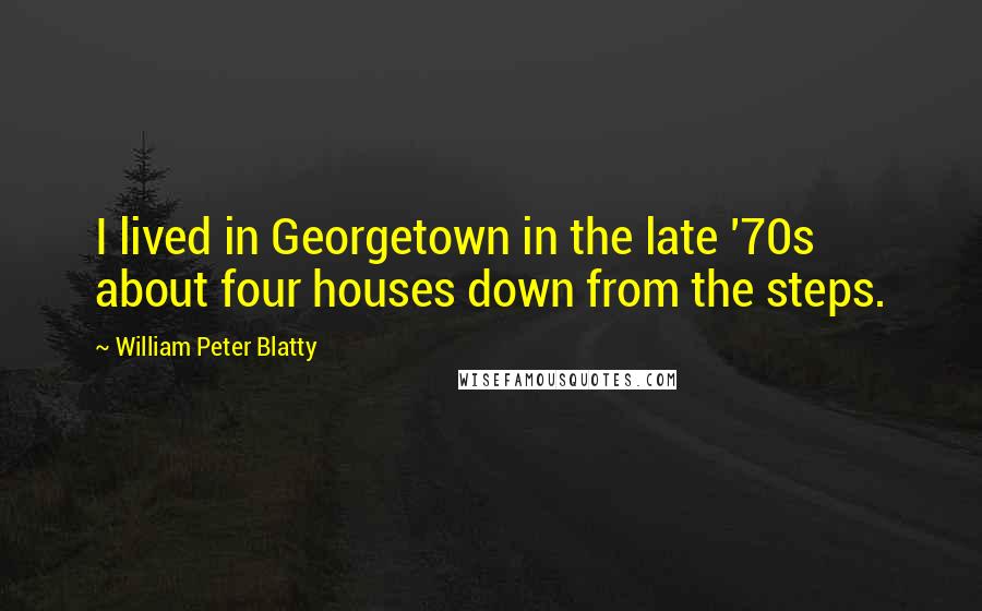 William Peter Blatty quotes: I lived in Georgetown in the late '70s about four houses down from the steps.
