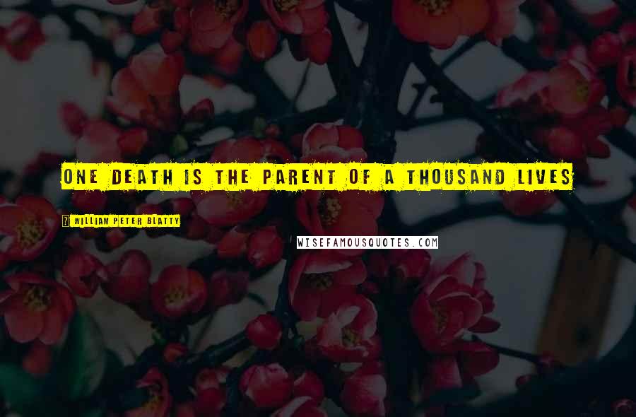 William Peter Blatty quotes: One death is the parent of a thousand lives