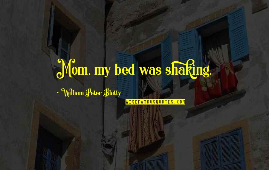 William Peter Blatty Quotes By William Peter Blatty: Mom, my bed was shaking.
