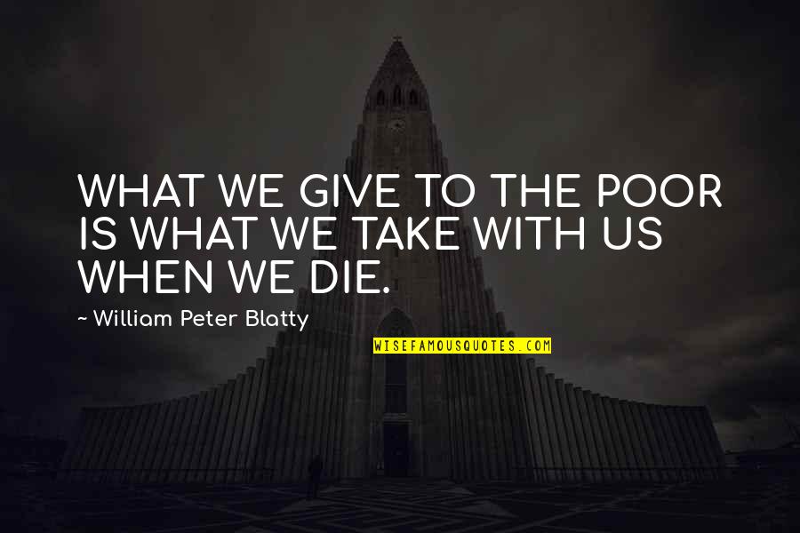 William Peter Blatty Quotes By William Peter Blatty: WHAT WE GIVE TO THE POOR IS WHAT