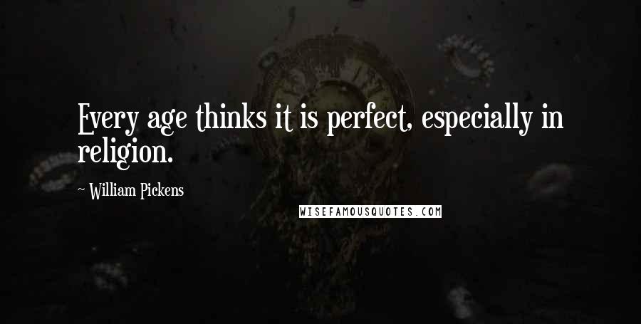 William Pickens quotes: Every age thinks it is perfect, especially in religion.