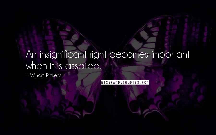 William Pickens quotes: An insignificant right becomes important when it is assailed.