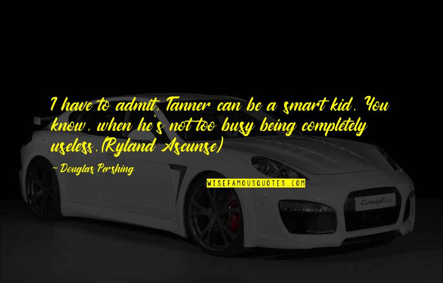 William Pitt Necessity Quotes By Douglas Pershing: I have to admit, Tanner can be a William Pitt Necessity Quotes By Douglas Pershing: I have to admit, Tanner can be a