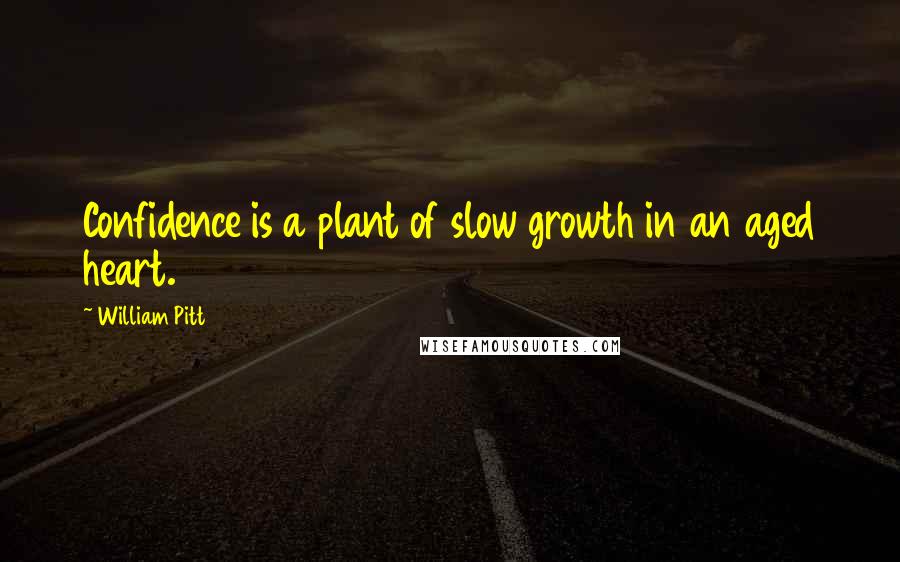 William Pitt quotes: Confidence is a plant of slow growth in an aged heart.