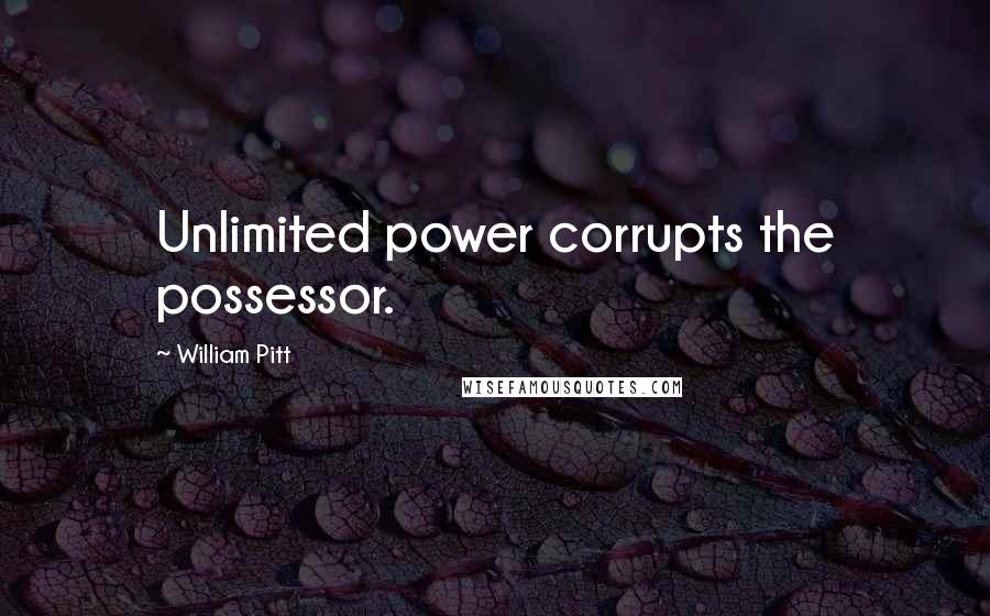 William Pitt quotes: Unlimited power corrupts the possessor.