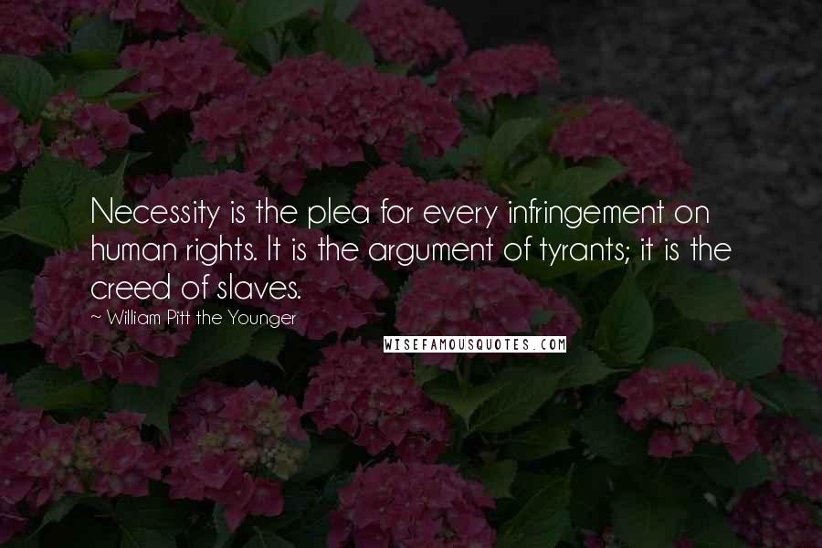 William Pitt The Younger quotes: Necessity is the plea for every infringement on human rights. It is the argument of tyrants; it is the creed of slaves.