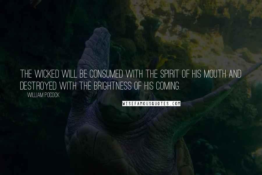 William Pocock quotes: The wicked will be consumed with the spirit of his mouth and destroyed with the brightness of his coming. William Pocock quotes: The wicked will be consumed with the spirit of his mouth and destroyed with the brightness of his coming.