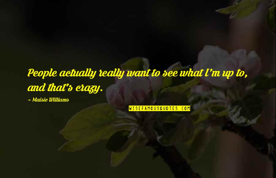 William Pogue Quotes By Maisie Williams: People actually really want to see what I'm William Pogue Quotes By Maisie Williams: People actually really want to see what I'm