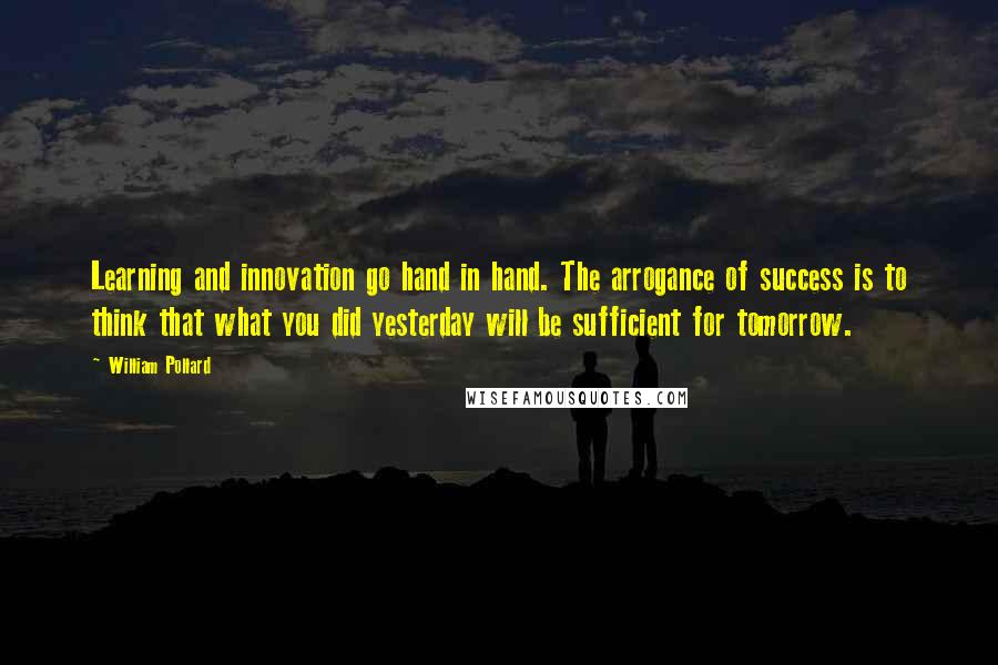 William Pollard quotes: Learning and innovation go hand in hand. The arrogance of success is to think that what you did yesterday will be sufficient for tomorrow.