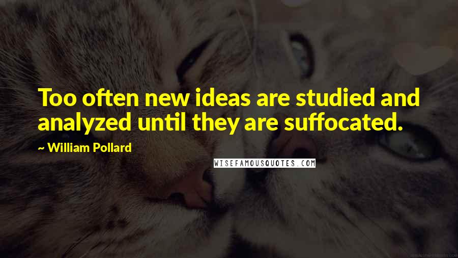 William Pollard quotes: Too often new ideas are studied and analyzed until they are suffocated.