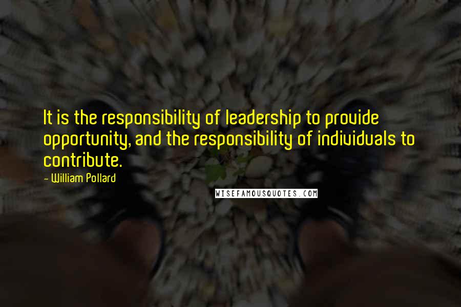 William Pollard quotes: It is the responsibility of leadership to provide opportunity, and the responsibility of individuals to contribute.