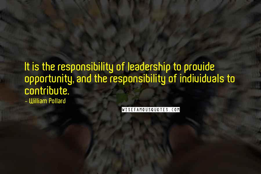 William Pollard quotes: It is the responsibility of leadership to provide opportunity, and the responsibility of individuals to contribute. William Pollard quotes: It is the responsibility of leadership to provide opportunity, and the responsibility of individuals to contribute.