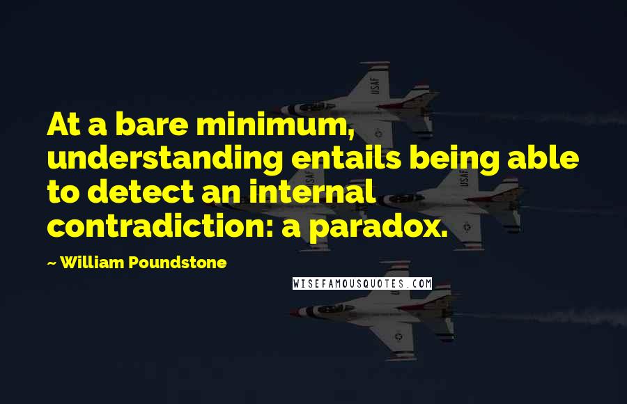 William Poundstone quotes: At a bare minimum, understanding entails being able to detect an internal contradiction: a paradox.