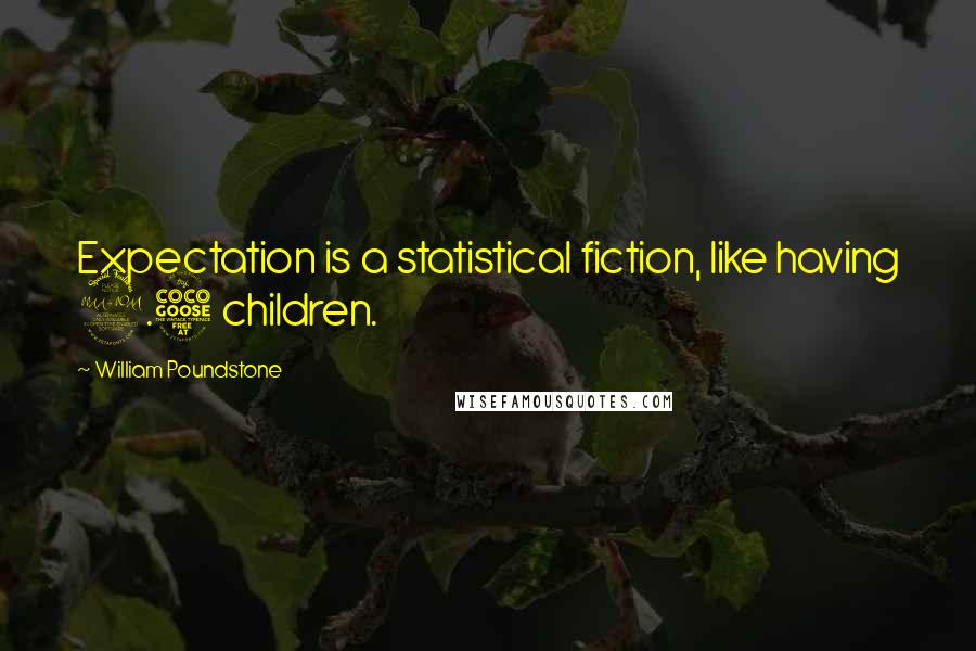 William Poundstone quotes: Expectation is a statistical fiction, like having 2.5 children.