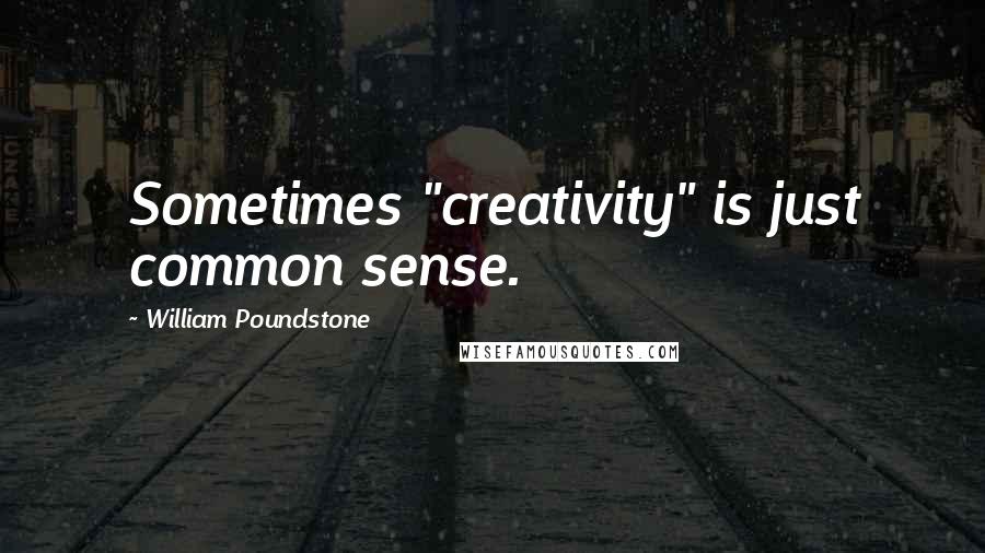 William Poundstone quotes: Sometimes "creativity" is just common sense.