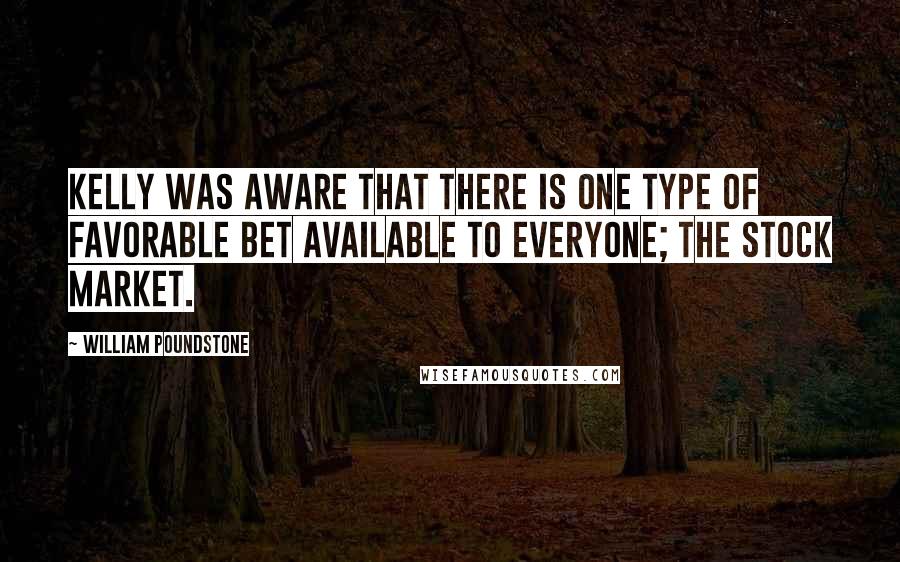 William Poundstone quotes: Kelly was aware that there is one type of favorable bet available to everyone; the stock market.