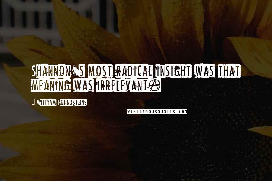 William Poundstone quotes: Shannon's most radical insight was that meaning was irrelevant.