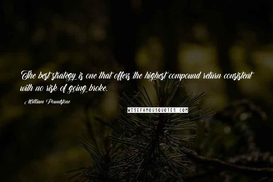 William Poundstone quotes: The best strategy is one that offers the highest compound return consistent with no risk of going broke.