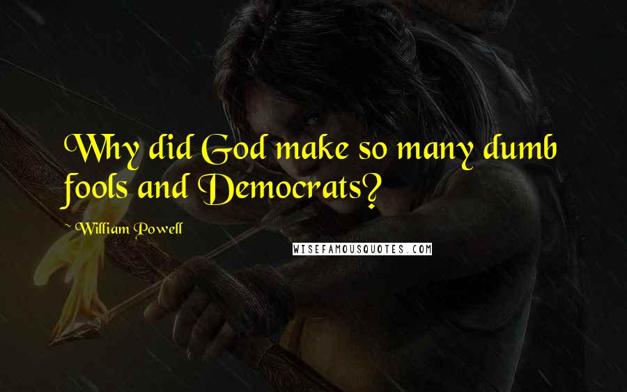 William Powell quotes: Why did God make so many dumb fools and Democrats?