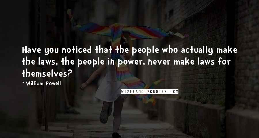 William Powell quotes: Have you noticed that the people who actually make the laws, the people in power, never make laws for themselves?