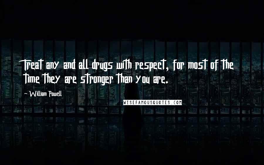 William Powell quotes: Treat any and all drugs with respect, for most of the time they are stronger than you are.