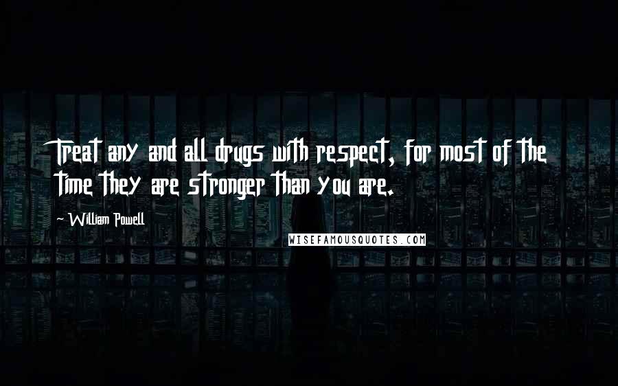 William Powell quotes: Treat any and all drugs with respect, for most of the time they are stronger than you are.