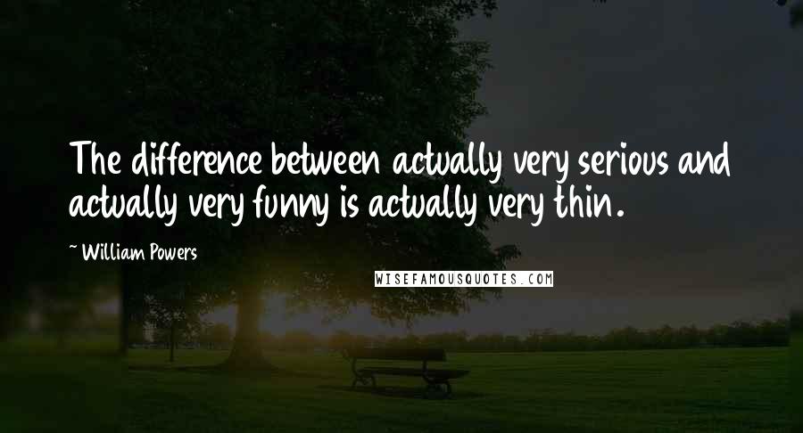 William Powers quotes: The difference between actually very serious and actually very funny is actually very thin.