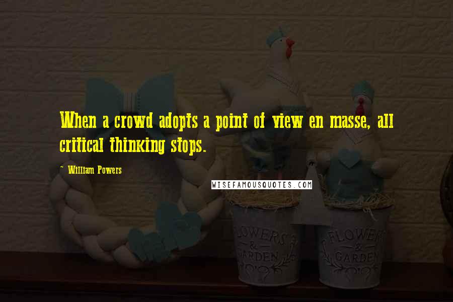 William Powers quotes: When a crowd adopts a point of view en masse, all critical thinking stops.