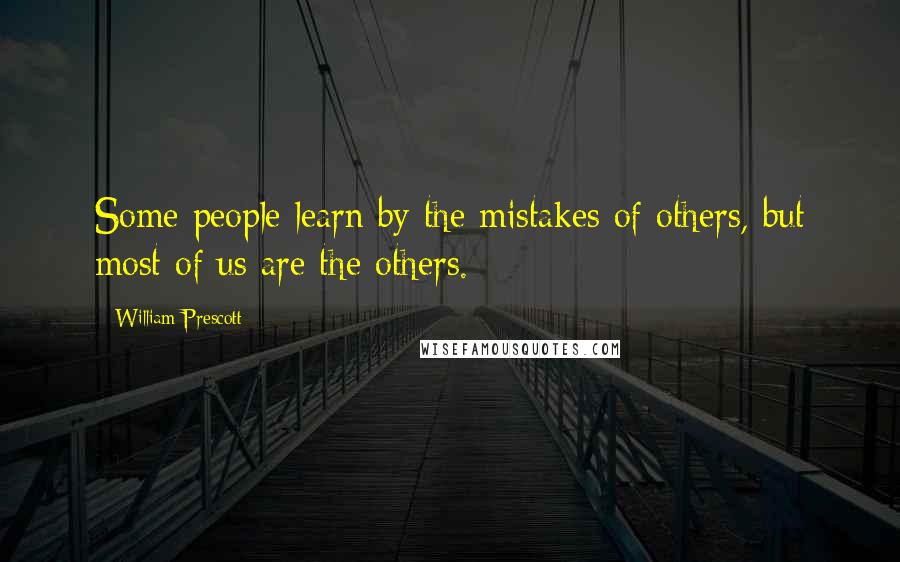 William Prescott quotes: Some people learn by the mistakes of others, but most of us are the others.