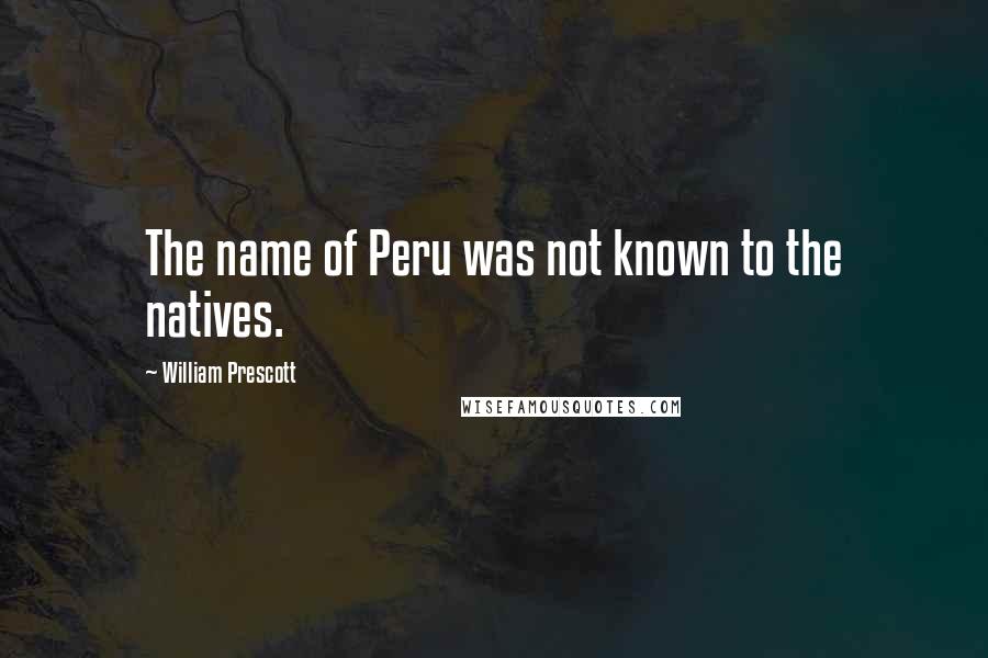 William Prescott quotes: The name of Peru was not known to the natives.