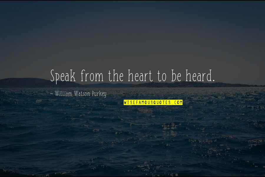 William Purkey Quotes By William Watson Purkey: Speak from the heart to be heard.