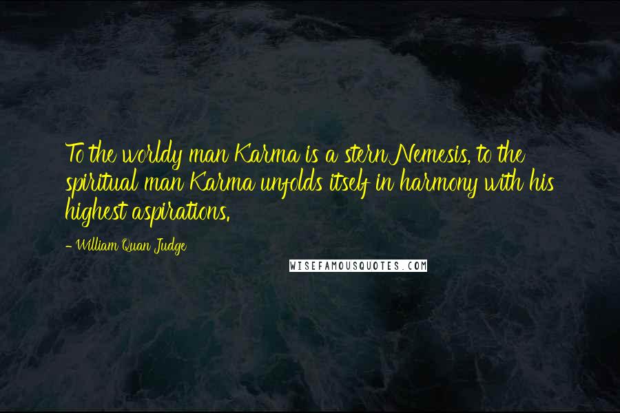 William Quan Judge quotes: To the worldy man Karma is a stern Nemesis, to the spiritual man Karma unfolds itself in harmony with his highest aspirations.