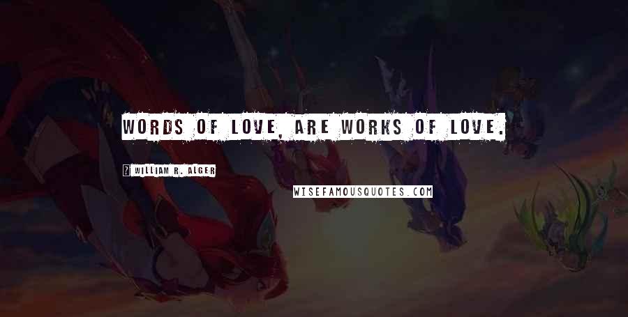 William R. Alger quotes: Words of love, are works of love.