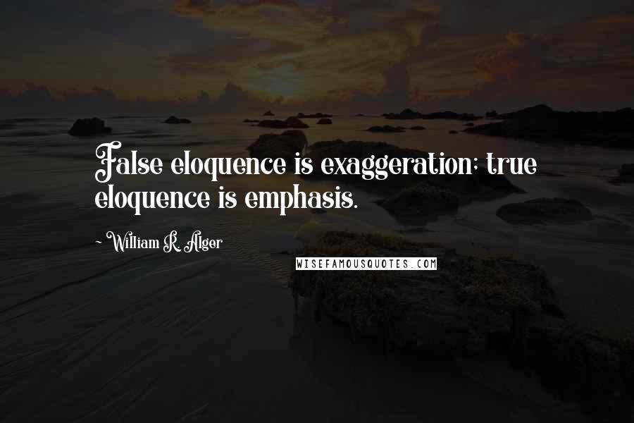 William R. Alger quotes: False eloquence is exaggeration; true eloquence is emphasis.