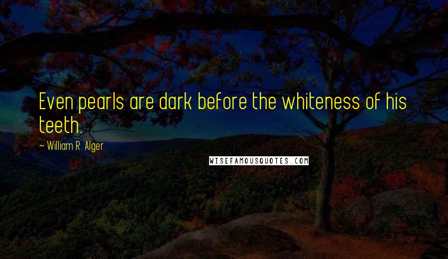 William R. Alger quotes: Even pearls are dark before the whiteness of his teeth.