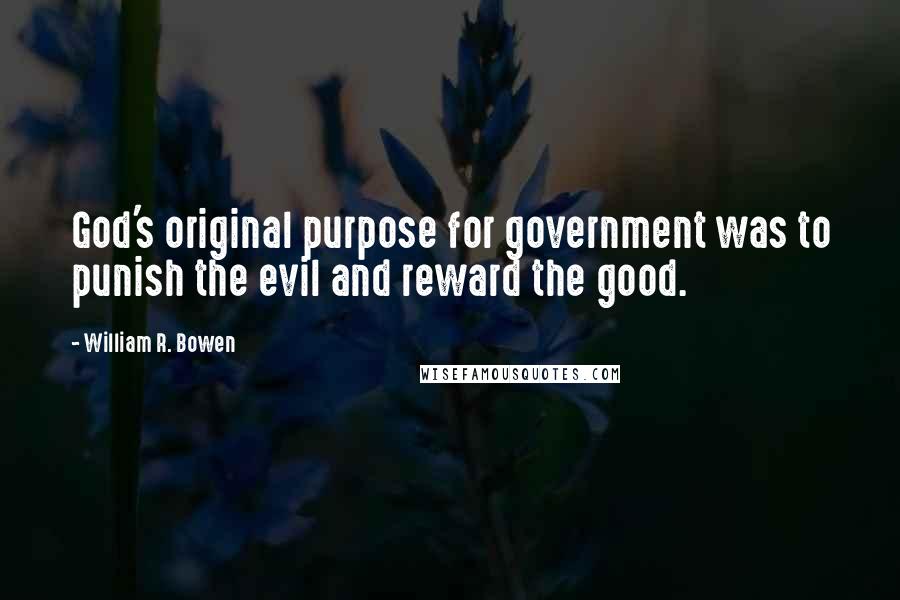 William R. Bowen quotes: God's original purpose for government was to punish the evil and reward the good.