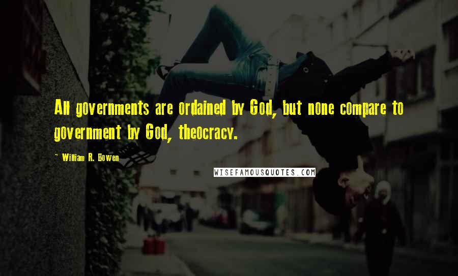 William R. Bowen quotes: All governments are ordained by God, but none compare to government by God, theocracy.