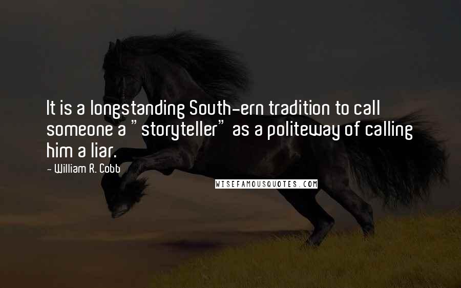 William R. Cobb quotes: It is a longstanding South-ern tradition to call someone a "storyteller" as a politeway of calling him a liar. William R. Cobb quotes: It is a longstanding South-ern tradition to call someone a "storyteller" as a politeway of calling him a liar.