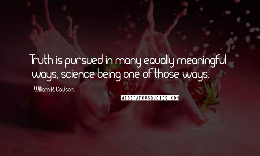William R. Coulson quotes: Truth is pursued in many equally meaningful ways, science being one of those ways.