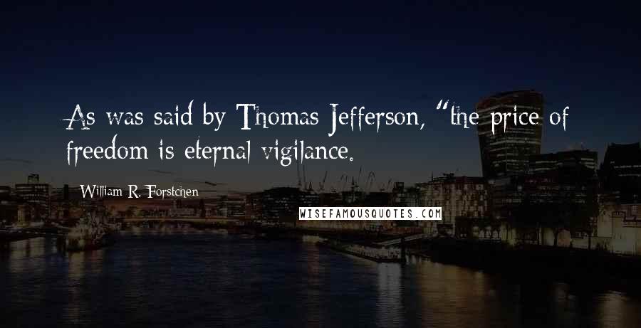 William R. Forstchen quotes: As was said by Thomas Jefferson, "the price of freedom is eternal vigilance.