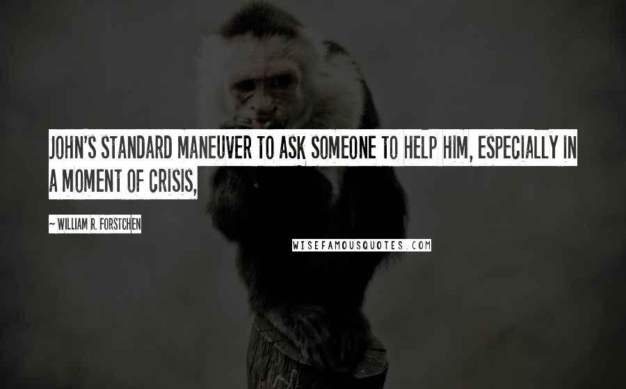 William R. Forstchen quotes: John's standard maneuver to ask someone to help him, especially in a moment of crisis,