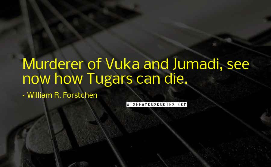 William R. Forstchen quotes: Murderer of Vuka and Jumadi, see now how Tugars can die.