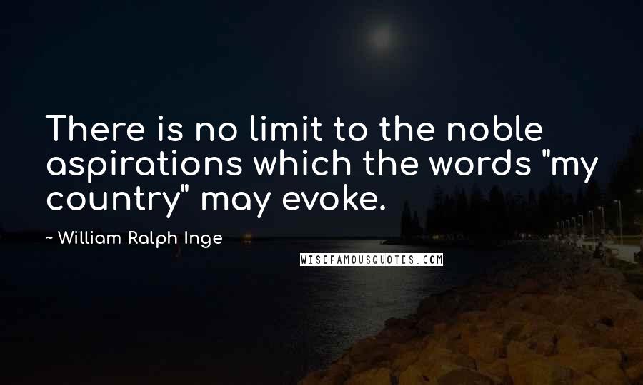 William Ralph Inge quotes: There is no limit to the noble aspirations which the words "my country" may evoke.