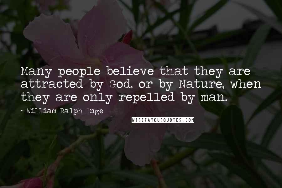 William Ralph Inge quotes: Many people believe that they are attracted by God, or by Nature, when they are only repelled by man.