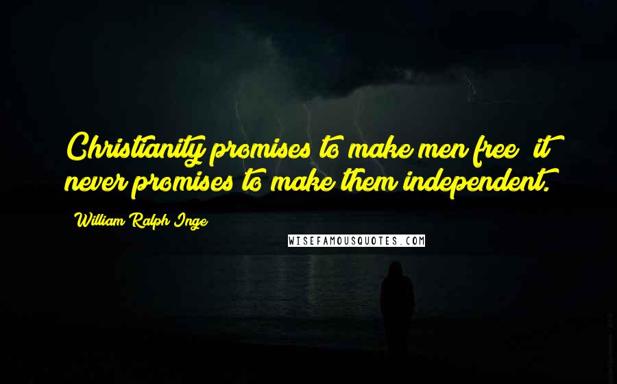 William Ralph Inge quotes: Christianity promises to make men free; it never promises to make them independent.