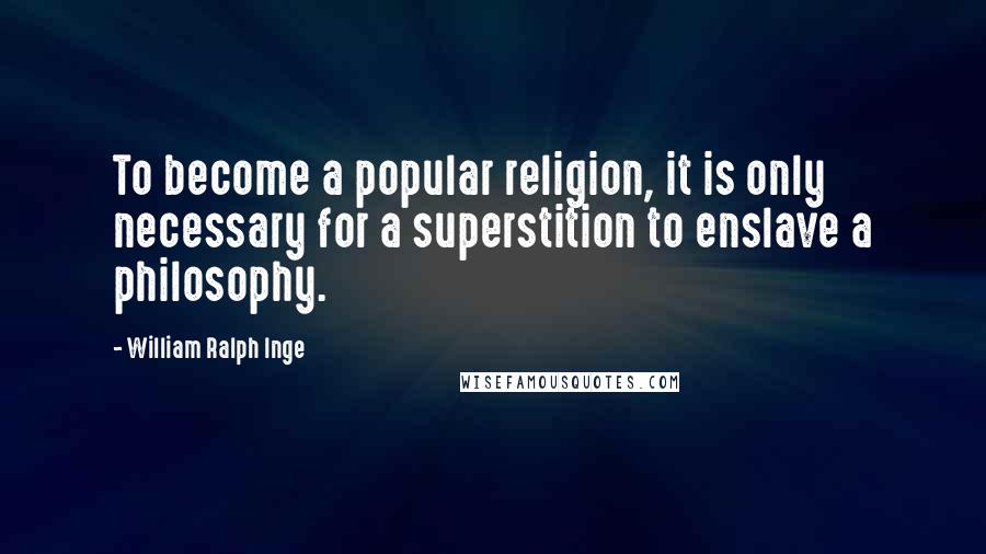 William Ralph Inge quotes: To become a popular religion, it is only necessary for a superstition to enslave a philosophy.